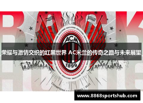 荣耀与激情交织的红黑世界 AC米兰的传奇之路与未来展望