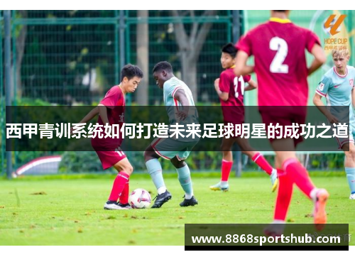 西甲青训系统如何打造未来足球明星的成功之道