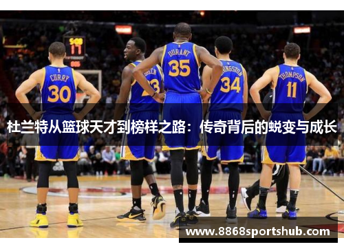 杜兰特从篮球天才到榜样之路：传奇背后的蜕变与成长