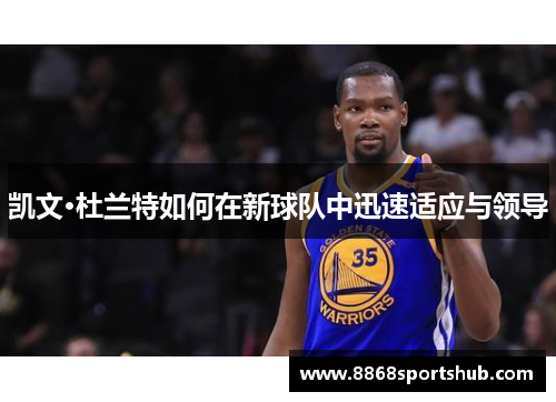凯文·杜兰特如何在新球队中迅速适应与领导
