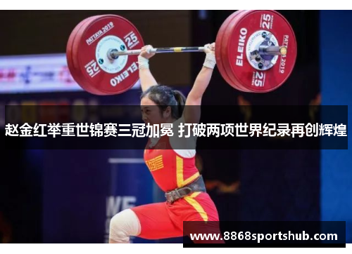 赵金红举重世锦赛三冠加冕 打破两项世界纪录再创辉煌