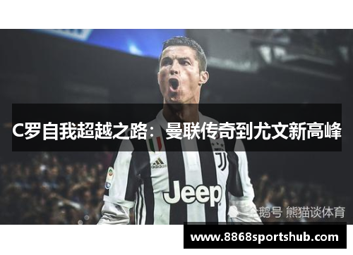 C罗自我超越之路：曼联传奇到尤文新高峰