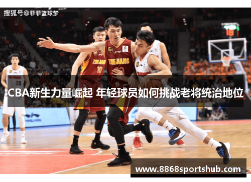 CBA新生力量崛起 年轻球员如何挑战老将统治地位