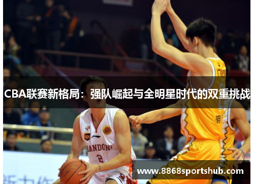 CBA联赛新格局：强队崛起与全明星时代的双重挑战