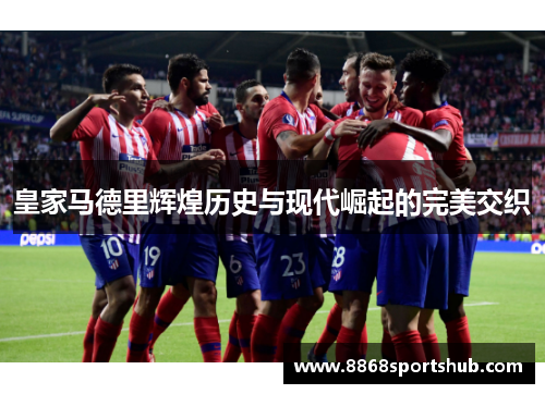 皇家马德里辉煌历史与现代崛起的完美交织