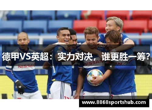 德甲VS英超：实力对决，谁更胜一筹？