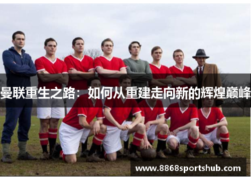 曼联重生之路：如何从重建走向新的辉煌巅峰