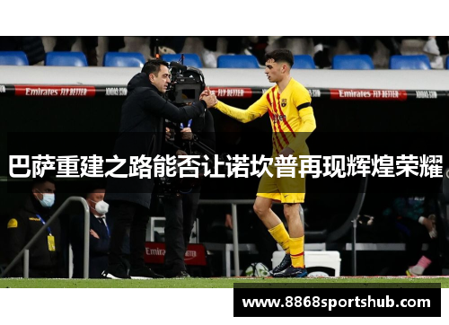 巴萨重建之路能否让诺坎普再现辉煌荣耀