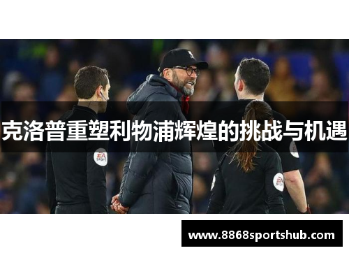 克洛普重塑利物浦辉煌的挑战与机遇