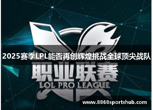2025赛季LPL能否再创辉煌挑战全球顶尖战队