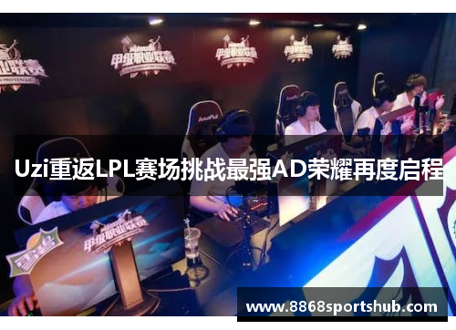 Uzi重返LPL赛场挑战最强AD荣耀再度启程
