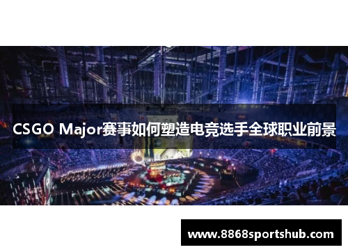 CSGO Major赛事如何塑造电竞选手全球职业前景