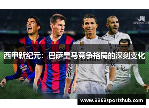 西甲新纪元：巴萨皇马竞争格局的深刻变化
