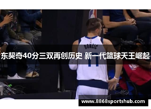 东契奇40分三双再创历史 新一代篮球天王崛起
