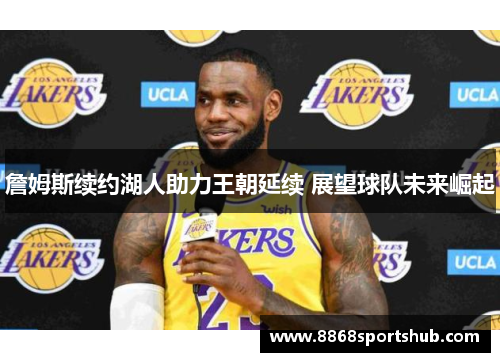 詹姆斯续约湖人助力王朝延续 展望球队未来崛起