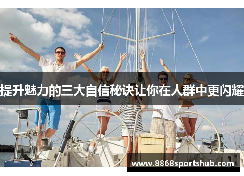 提升魅力的三大自信秘诀让你在人群中更闪耀