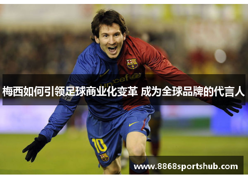 梅西如何引领足球商业化变革 成为全球品牌的代言人