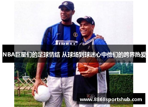 NBA巨星们的足球情结 从球场到球迷心中他们的跨界热爱