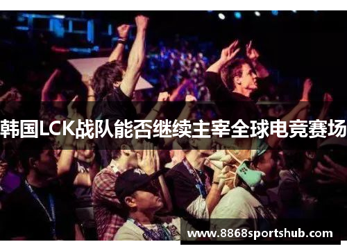 韩国LCK战队能否继续主宰全球电竞赛场