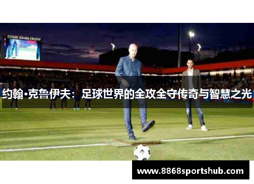 约翰·克鲁伊夫：足球世界的全攻全守传奇与智慧之光