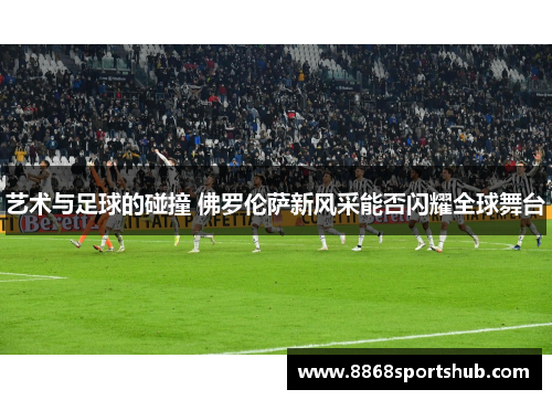 艺术与足球的碰撞 佛罗伦萨新风采能否闪耀全球舞台