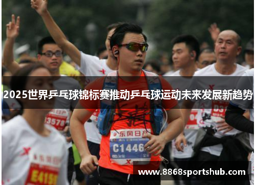 2025世界乒乓球锦标赛推动乒乓球运动未来发展新趋势