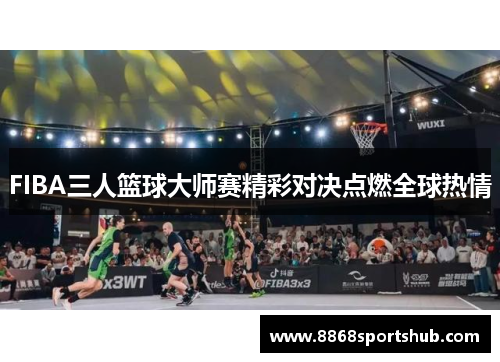 FIBA三人篮球大师赛精彩对决点燃全球热情
