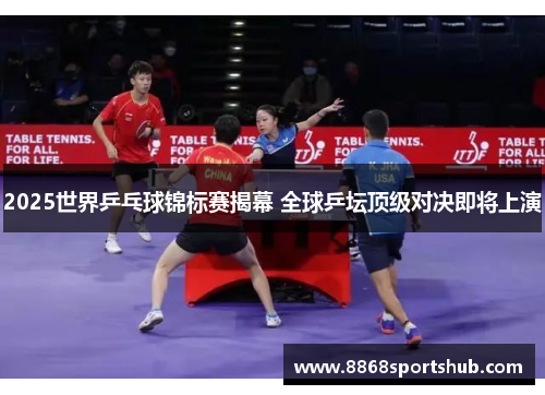 2025世界乒乓球锦标赛揭幕 全球乒坛顶级对决即将上演