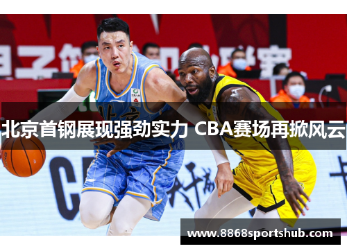 北京首钢展现强劲实力 CBA赛场再掀风云