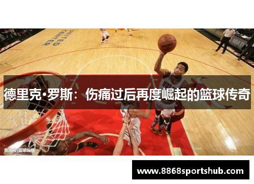 德里克·罗斯：伤痛过后再度崛起的篮球传奇
