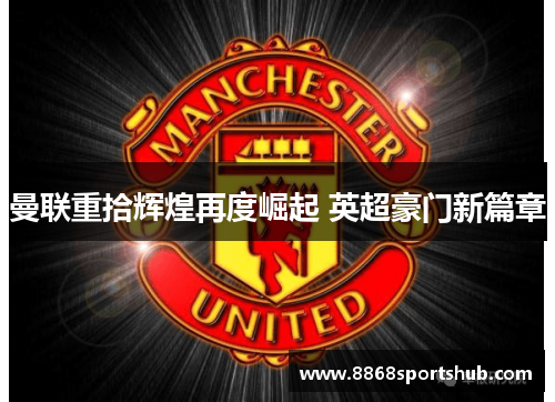 曼联重拾辉煌再度崛起 英超豪门新篇章