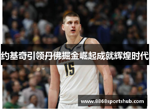 约基奇引领丹佛掘金崛起成就辉煌时代