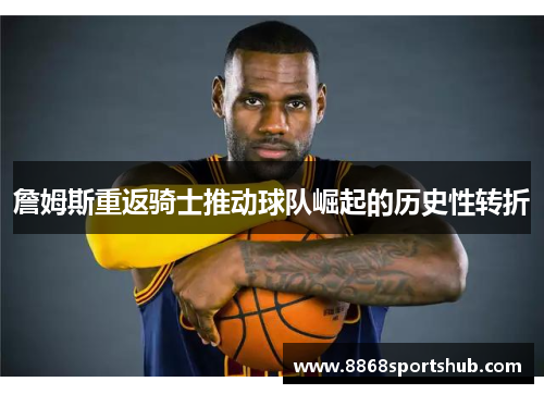 詹姆斯重返骑士推动球队崛起的历史性转折