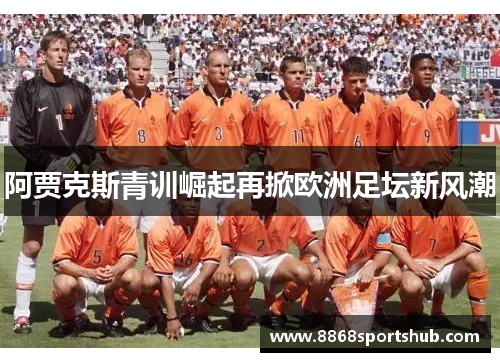 阿贾克斯青训崛起再掀欧洲足坛新风潮