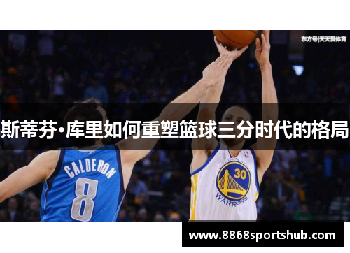 斯蒂芬·库里如何重塑篮球三分时代的格局