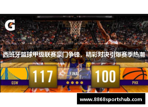 西班牙篮球甲级联赛豪门争锋，精彩对决引爆赛季热潮