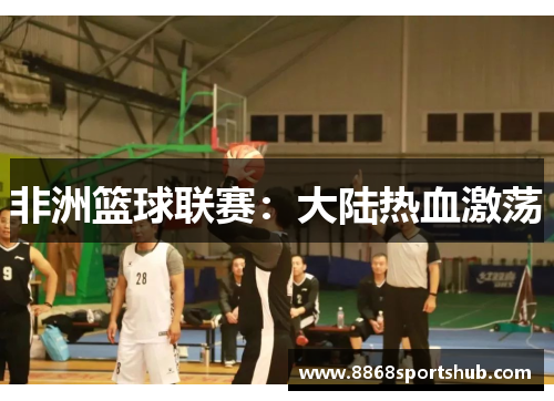非洲篮球联赛：大陆热血激荡