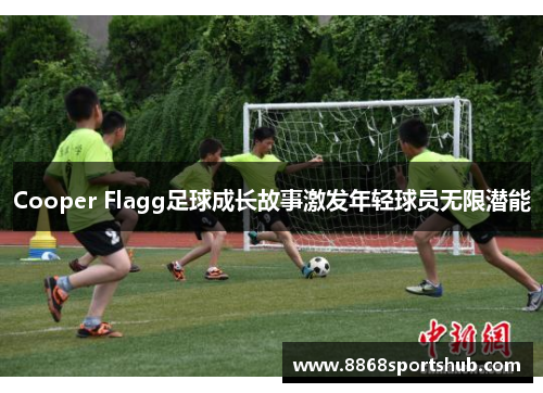 Cooper Flagg足球成长故事激发年轻球员无限潜能