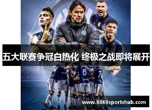 五大联赛争冠白热化 终极之战即将展开