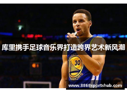 库里携手足球音乐界打造跨界艺术新风潮