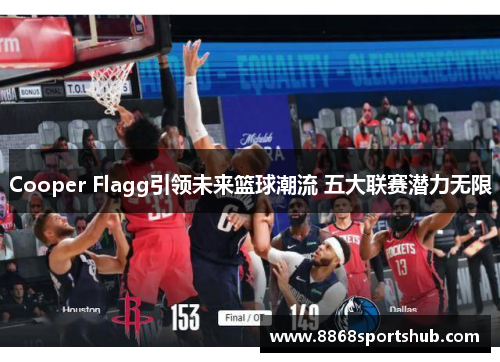 Cooper Flagg引领未来篮球潮流 五大联赛潜力无限