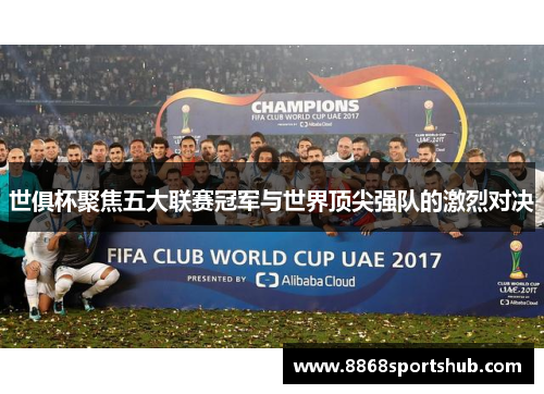 世俱杯聚焦五大联赛冠军与世界顶尖强队的激烈对决