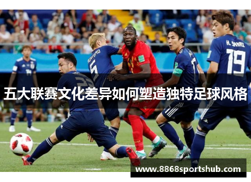 五大联赛文化差异如何塑造独特足球风格