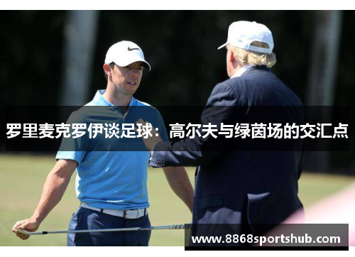 罗里麦克罗伊谈足球：高尔夫与绿茵场的交汇点