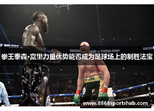 拳王泰森·富里力量优势能否成为足球场上的制胜法宝