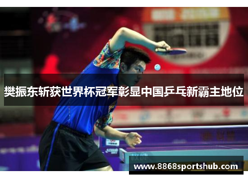 樊振东斩获世界杯冠军彰显中国乒乓新霸主地位