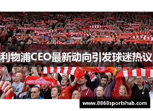 利物浦CEO最新动向引发球迷热议