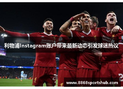 利物浦Instagram账户带来最新动态引发球迷热议