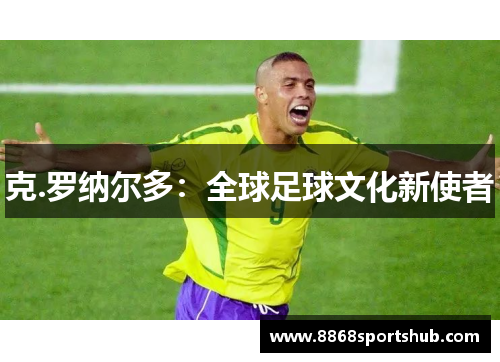 克.罗纳尔多：全球足球文化新使者