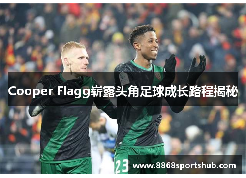 Cooper Flagg崭露头角足球成长路程揭秘
